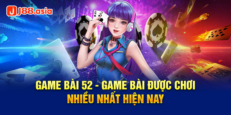 Game bài 52 - Game bài được chơi nhiều nhất hiện nay