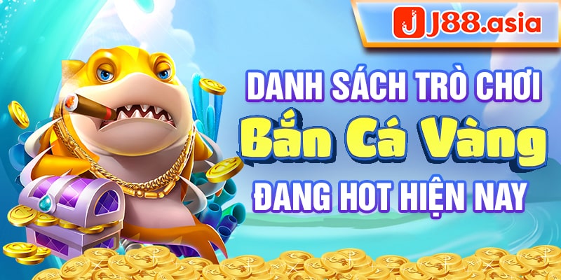 Danh sách trò chơi bắn cá vàng đang hot hiện nay