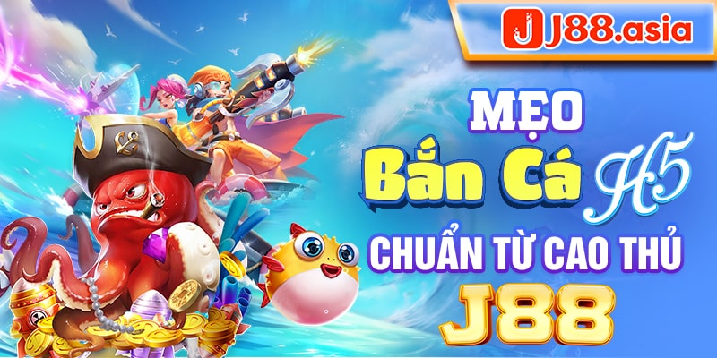 Mẹo bắn cá H5 chuẩn từ cao thủ J88