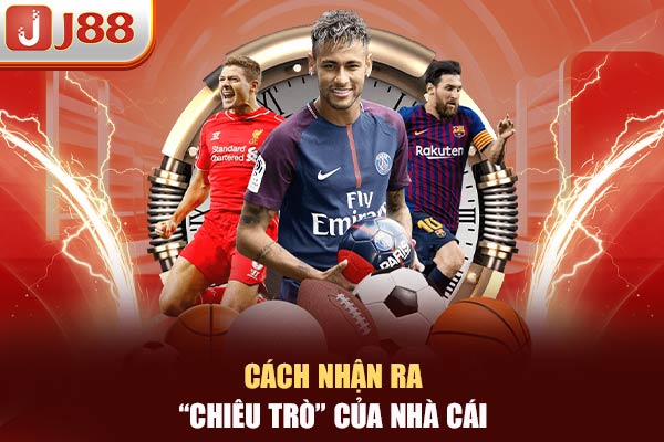 Cách nhận ra “chiêu trò” của nhà cái