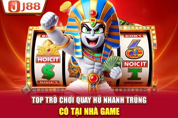 TOP trò chơi quay hũ nhanh trúng có tại nhà game